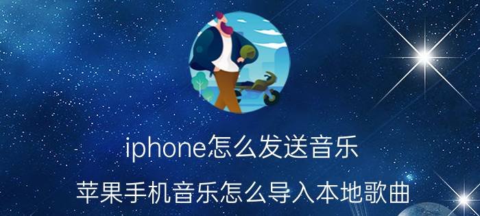 iphone怎么发送音乐 苹果手机音乐怎么导入本地歌曲？